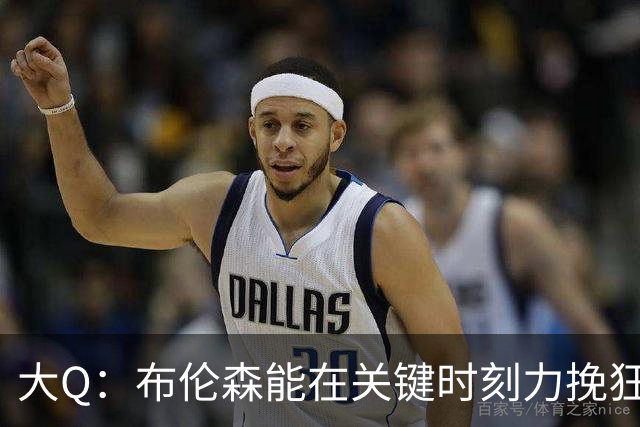 大Q：布伦森能在关键时刻力挽狂澜 1.88米的他比SGA更难防